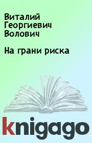 Книга - На грани риска.  Виталий Георгиевич Волович  - прочитать полностью в библиотеке КнигаГо