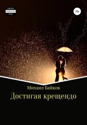 Книга - Достигая крещендо.  Михаил Денисович Байков  - прочитать полностью в библиотеке КнигаГо