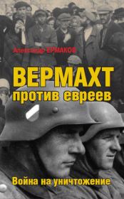 Книга - Вермахт против евреев. Война на уничтожение.  Александр Михайлович Ермаков  - прочитать полностью в библиотеке КнигаГо