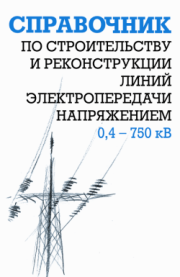 Справочник по строительству и реконструкции линий электропередачи напряжением 0,4–750 кВ. Борис Узелков