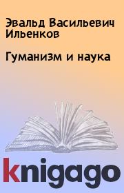 Книга - Гуманизм и наука.  Эвальд Васильевич Ильенков  - прочитать полностью в библиотеке КнигаГо