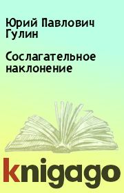 Книга - Сослагательное наклонение.  Юрий Павлович Гулин  - прочитать полностью в библиотеке КнигаГо