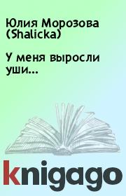 Книга - У меня выросли уши….  Юлия Морозова (Shalicka)  - прочитать полностью в библиотеке КнигаГо