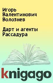 Дарт и агенты Рассадура. Игорь Валентинович Волознев