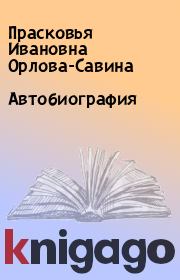 Книга - Автобиография.  Прасковья Ивановна Орлова-Савина  - прочитать полностью в библиотеке КнигаГо