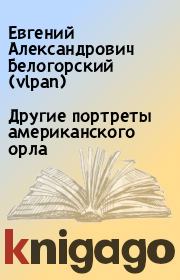 Книга - Другие портреты американского орла.  Евгений Александрович Белогорский (vlpan)  - прочитать полностью в библиотеке КнигаГо