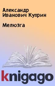 Книга - Мелюзга.  Александр Иванович Куприн  - прочитать полностью в библиотеке КнигаГо