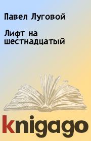 Книга - Лифт на шестнадцатый.  Павел Луговой  - прочитать полностью в библиотеке КнигаГо