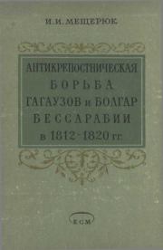 Антикрепостническая борьба гагаузов и болгар Бессарабии в 1812-1820 гг.. И. И. Мещерюк