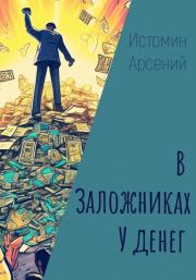Книга - В заложниках у денег.  Арсений Александрович Истомин  - прочитать полностью в библиотеке КнигаГо