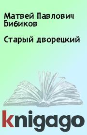 Старый дворецкий. Матвей Павлович Бибиков