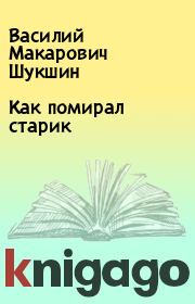 Книга - Как помирал старик.  Василий Макарович Шукшин  - прочитать полностью в библиотеке КнигаГо