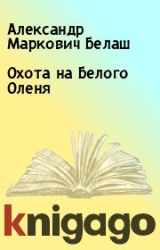 Книга - Охота на Белого Оленя.  Александр Маркович Белаш  - прочитать полностью в библиотеке КнигаГо