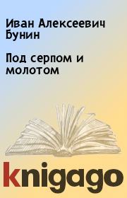 Книга - Под серпом и молотом.  Иван Алексеевич Бунин  - прочитать полностью в библиотеке КнигаГо