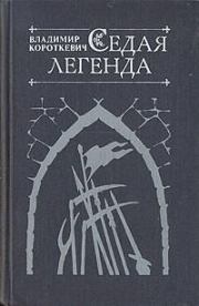 Книга - Седая легенда.  Владимир Семенович Короткевич  - прочитать полностью в библиотеке КнигаГо