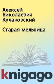 Книга - Старая мельница.  Алексей Николаевич Кулаковский  - прочитать полностью в библиотеке КнигаГо
