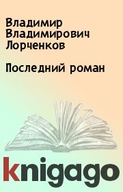 Книга - Последний роман.  Владимир Владимирович Лорченков  - прочитать полностью в библиотеке КнигаГо
