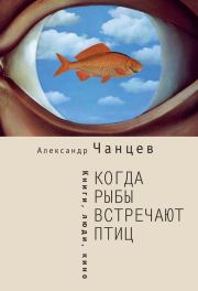 Книга - Когда рыбы встречают птиц. Люди, книги, кино.  Александр Владимирович Чанцев  - прочитать полностью в библиотеке КнигаГо