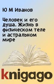 Человек и его душа. Жизнь в физическом теле и астральном мире. Ю М Иванов