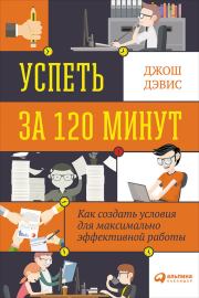 Успеть за 120 минут. Как создать условия для максимально эффективной работы. Джош Дэвис