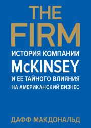 The Firm. История компании McKinsey и ее тайного влияния на американский бизнес. Дафф Макдональд