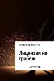 Книга - Лицензия на грабеж.  Сергей Васильевич Ковальчук  - прочитать полностью в библиотеке КнигаГо