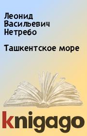Книга - Ташкентское море.  Леонид Васильевич Нетребо  - прочитать полностью в библиотеке КнигаГо