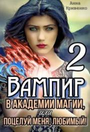 Вампир в Академии магии, или поцелуй меня, любимый! 2 (СИ). Анна Кривенко