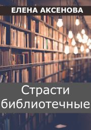 Книга - Страсти библиотечные.  Елена Михайловна Аксенова  - прочитать полностью в библиотеке КнигаГо