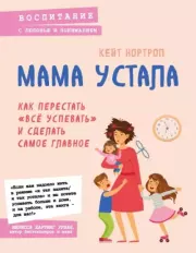 Мама устала: как перестать «все успевать» и сделать самое главное. Кейт Нортроп