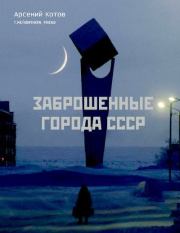 Заброшенные города СССР. Арсений Котов (фотограф))