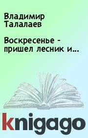 Воскресенье - пришел лесник и.... Владимир Талалаев