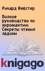 Полное руководство по хиромантии: Cекреты чтения ладони. Ричард Вебстер