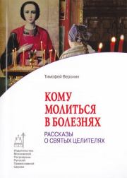 Кому молиться в болезнях: Рассказы о святых целителях. Т. Веронин