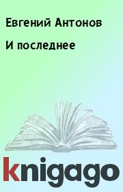 Книга - И последнее.  Евгений Антонов  - прочитать полностью в библиотеке КнигаГо
