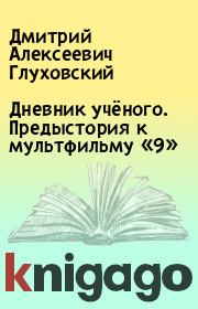 Дневник учёного. Предыстория к мультфильму «9». Дмитрий Алексеевич Глуховский