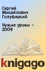 Книга - Чужие уроки – 2009.  Сергей Михайлович Голубицкий  - прочитать полностью в библиотеке КнигаГо