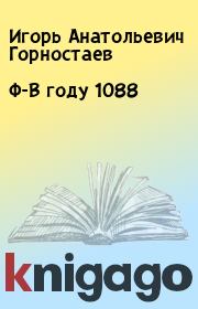 Книга - Ф-В году 1088.  Игорь Анатольевич Горностаев  - прочитать полностью в библиотеке КнигаГо