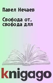 Книга - Свобода от, свобода для.  Павел Нечаев  - прочитать полностью в библиотеке КнигаГо