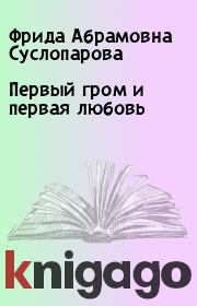 Книга - Первый гром и первая любовь.  Фрида Абрамовна Суслопарова  - прочитать полностью в библиотеке КнигаГо