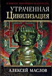 Утраченная цивилизация: в поисках потерянного человечества. Алексей Александрович Маслов