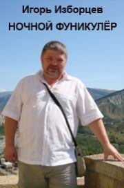 Ночной фуникулёр. Часть 1. Игорь Александрович Изборцев