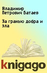 Книга - За гранью добра и зла.  Владимир Петрович Батаев  - прочитать полностью в библиотеке КнигаГо