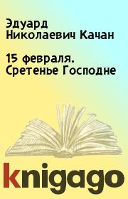 Книга - 15 февраля. Сретенье Господне.  Эдуард Николаевич Качан  - прочитать полностью в библиотеке КнигаГо