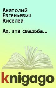 Книга - Ах, эта свадьба….  Анатолий Евгеньевич Киселев  - прочитать полностью в библиотеке КнигаГо