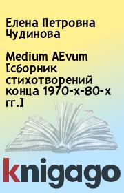 Medium AEvum [сборник стихотворений конца 1970-х-80-х гг.]. Елена Петровна Чудинова