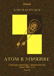 Атом в упряжке. Советская авантюрно-фантастическая проза 1920-х гг. Том ХI.  Блюм и Розен
