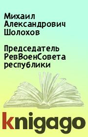 Книга - Председатель РевВоенСовета республики.  Михаил Александрович Шолохов  - прочитать полностью в библиотеке КнигаГо
