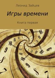 Книга - Игры времени. Книга 1.  Леонид Викторович Зайцев  - прочитать полностью в библиотеке КнигаГо