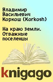 Книга - На краю земли. Отважные поселенцы.  Владимир Васильевич Коркош (Korkosh)  - прочитать полностью в библиотеке КнигаГо